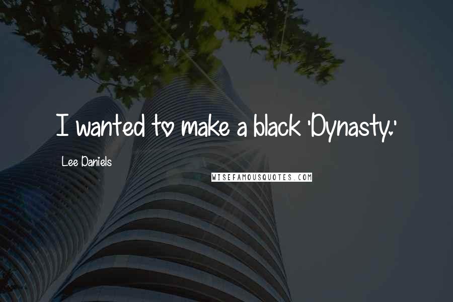 Lee Daniels quotes: I wanted to make a black 'Dynasty.'