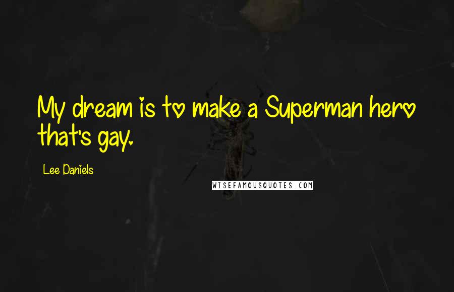 Lee Daniels quotes: My dream is to make a Superman hero that's gay.