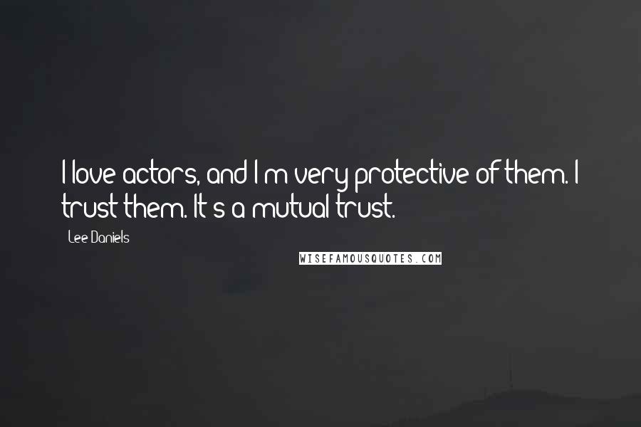 Lee Daniels quotes: I love actors, and I'm very protective of them. I trust them. It's a mutual trust.