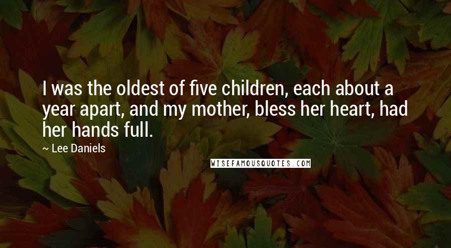 Lee Daniels quotes: I was the oldest of five children, each about a year apart, and my mother, bless her heart, had her hands full.