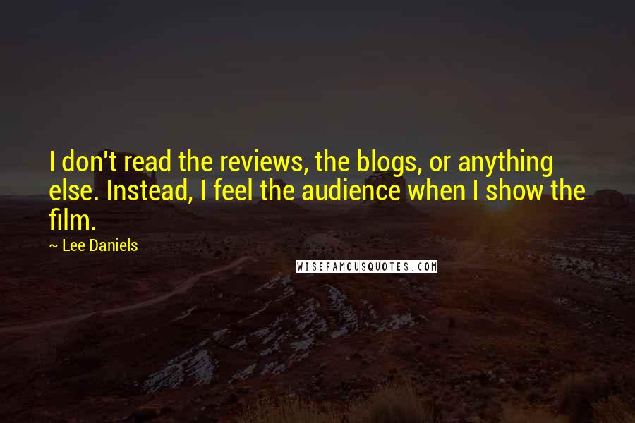 Lee Daniels quotes: I don't read the reviews, the blogs, or anything else. Instead, I feel the audience when I show the film.