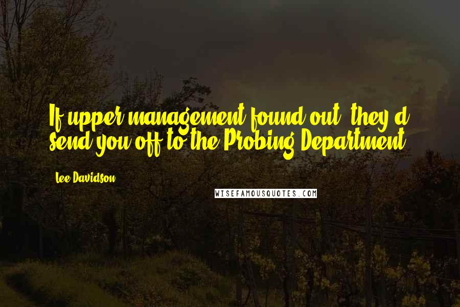 Lee Davidson quotes: If upper management found out, they'd send you off to the Probing Department.