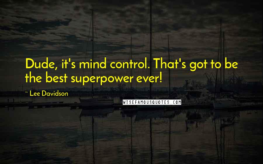 Lee Davidson quotes: Dude, it's mind control. That's got to be the best superpower ever!