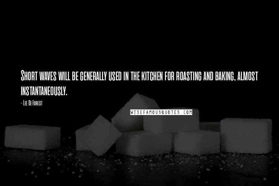 Lee De Forest quotes: Short waves will be generally used in the kitchen for roasting and baking, almost instantaneously.