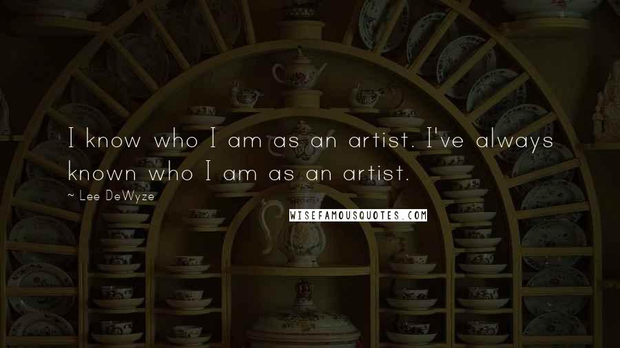 Lee DeWyze quotes: I know who I am as an artist. I've always known who I am as an artist.