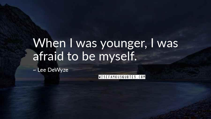 Lee DeWyze quotes: When I was younger, I was afraid to be myself.