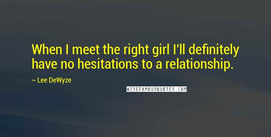 Lee DeWyze quotes: When I meet the right girl I'll definitely have no hesitations to a relationship.