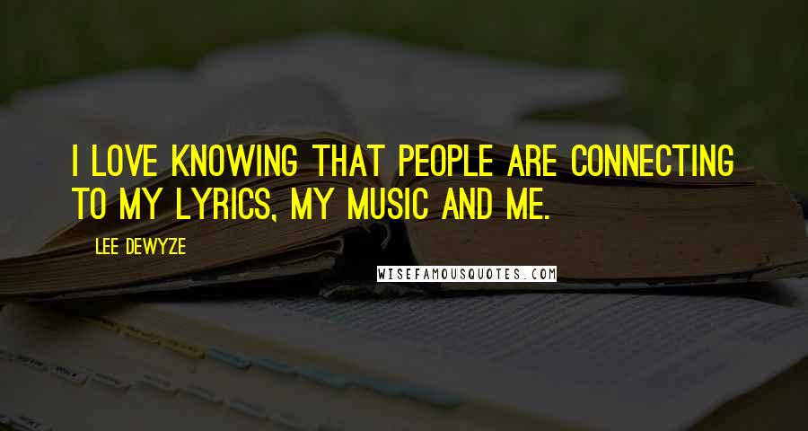 Lee DeWyze quotes: I love knowing that people are connecting to my lyrics, my music and me.