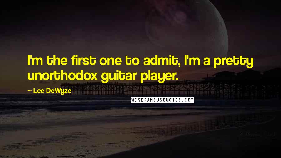 Lee DeWyze quotes: I'm the first one to admit, I'm a pretty unorthodox guitar player.