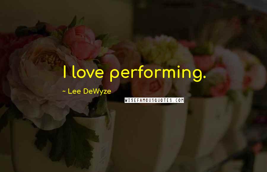 Lee DeWyze quotes: I love performing.