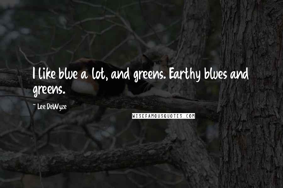 Lee DeWyze quotes: I like blue a lot, and greens. Earthy blues and greens.