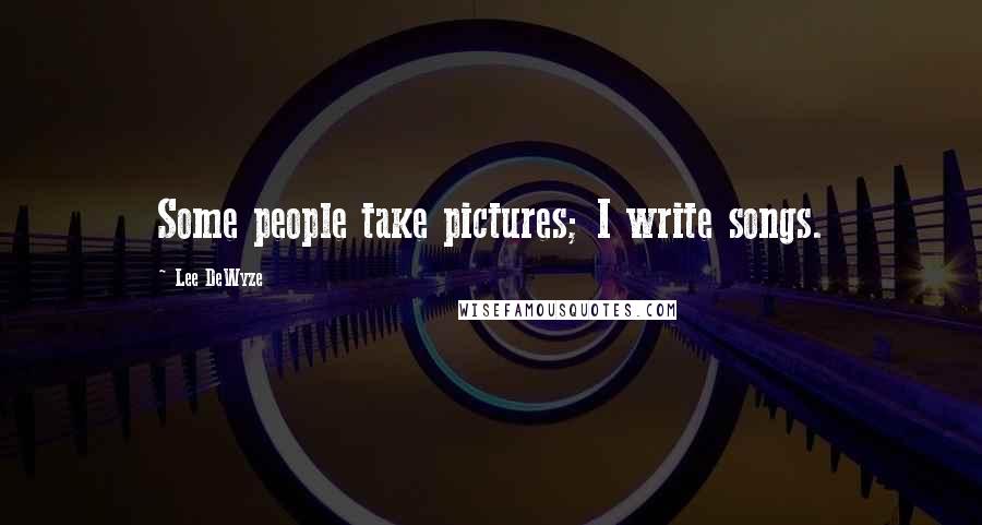 Lee DeWyze quotes: Some people take pictures; I write songs.