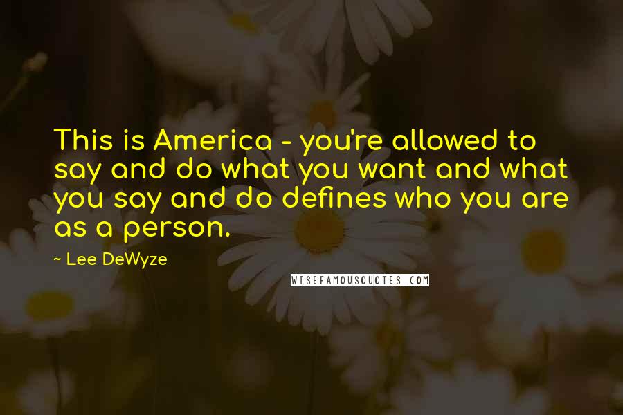 Lee DeWyze quotes: This is America - you're allowed to say and do what you want and what you say and do defines who you are as a person.