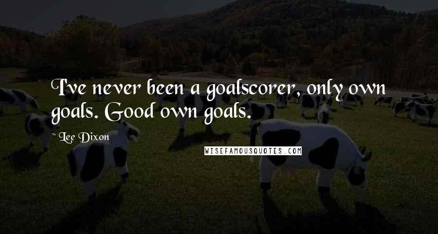 Lee Dixon quotes: I've never been a goalscorer, only own goals. Good own goals.