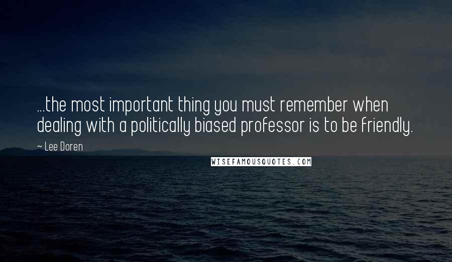 Lee Doren quotes: ...the most important thing you must remember when dealing with a politically biased professor is to be friendly.