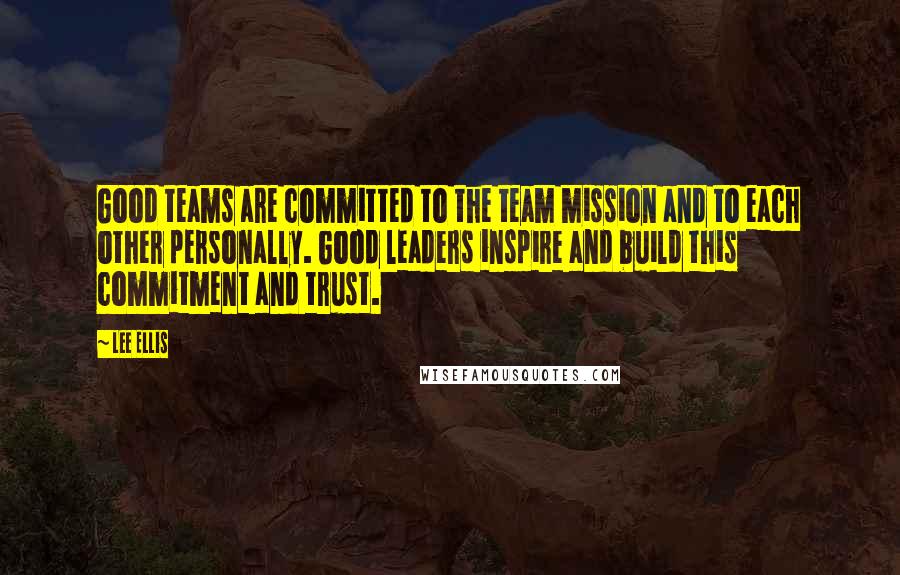 Lee Ellis quotes: Good teams are committed to the team mission and to each other personally. Good leaders inspire and build this commitment and trust.