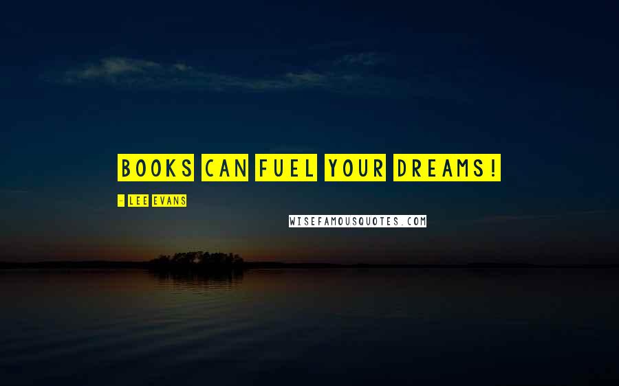 Lee Evans quotes: Books Can Fuel Your Dreams!