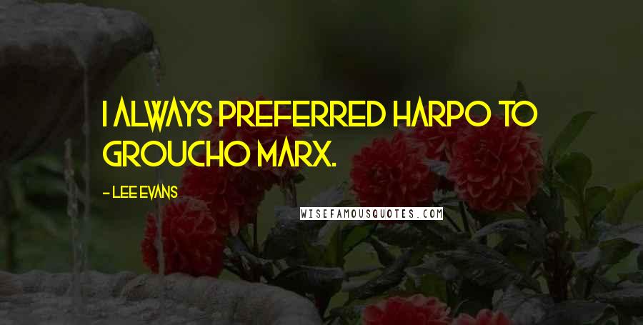 Lee Evans quotes: I always preferred Harpo to Groucho Marx.
