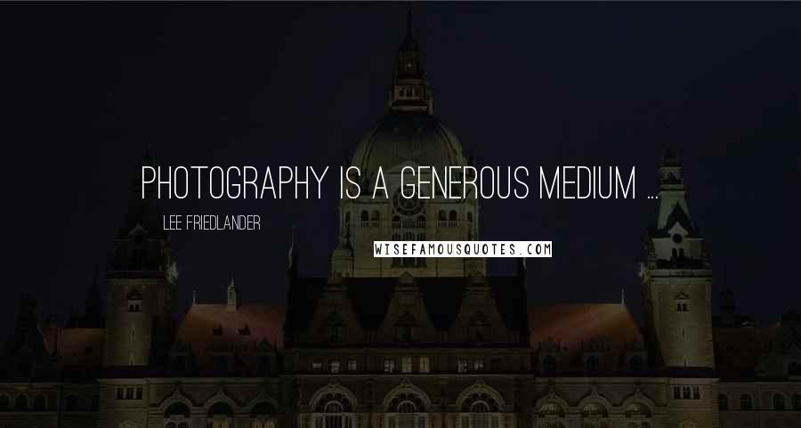 Lee Friedlander quotes: Photography is a generous medium ...