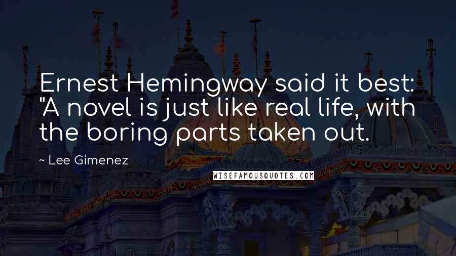 Lee Gimenez quotes: Ernest Hemingway said it best: "A novel is just like real life, with the boring parts taken out.