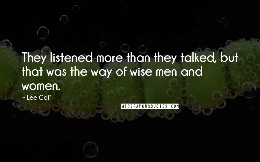 Lee Goff quotes: They listened more than they talked, but that was the way of wise men and women.