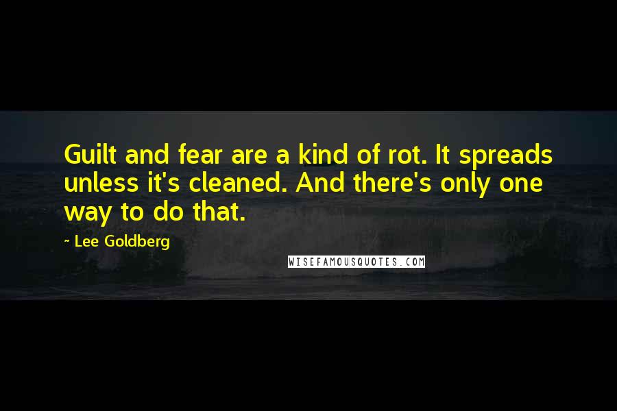 Lee Goldberg quotes: Guilt and fear are a kind of rot. It spreads unless it's cleaned. And there's only one way to do that.