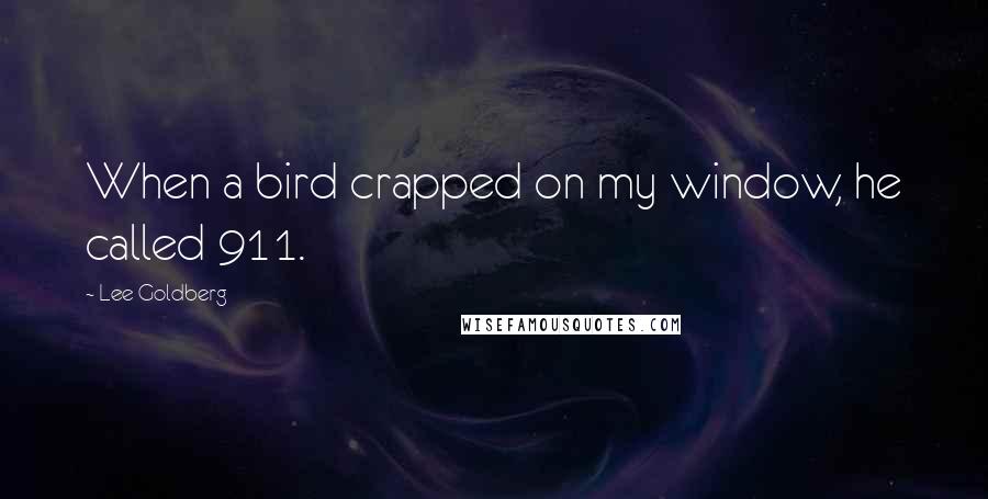 Lee Goldberg quotes: When a bird crapped on my window, he called 911.