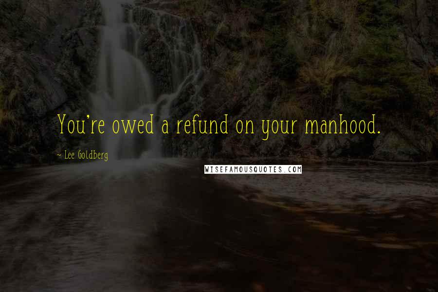 Lee Goldberg quotes: You're owed a refund on your manhood.