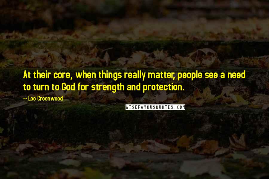 Lee Greenwood quotes: At their core, when things really matter, people see a need to turn to God for strength and protection. Lee Greenwood quotes: At their core, when things really matter, people see a need to turn to God for strength and protection.