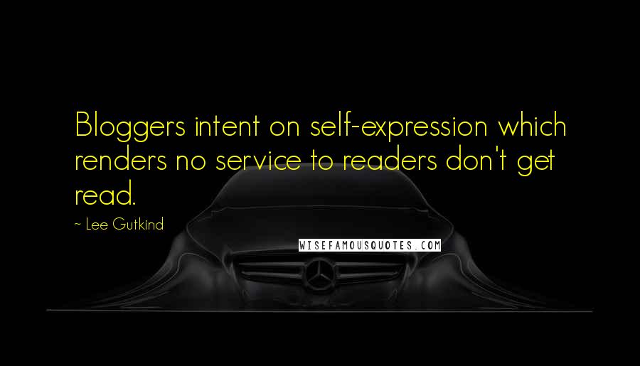 Lee Gutkind quotes: Bloggers intent on self-expression which renders no service to readers don't get read.