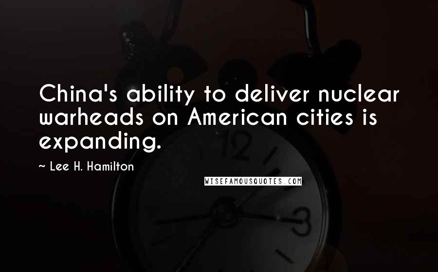 Lee H. Hamilton quotes: China's ability to deliver nuclear warheads on American cities is expanding.