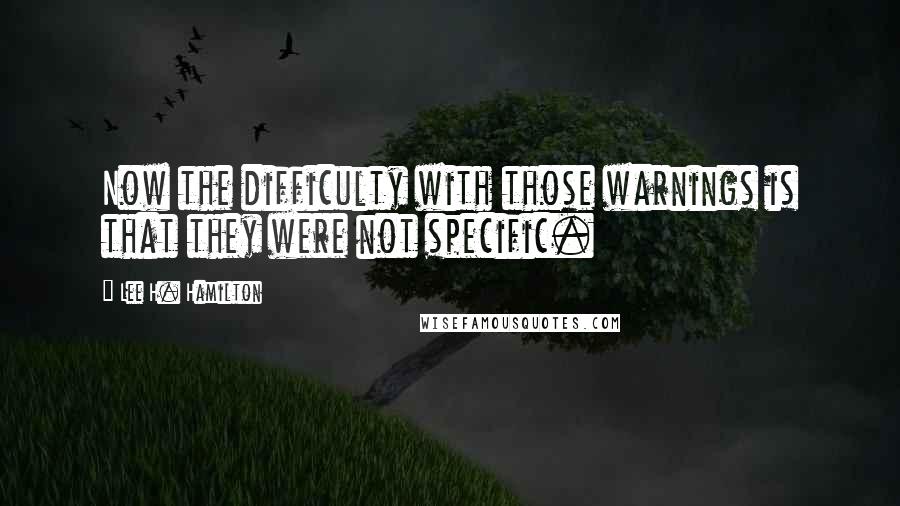 Lee H. Hamilton quotes: Now the difficulty with those warnings is that they were not specific.