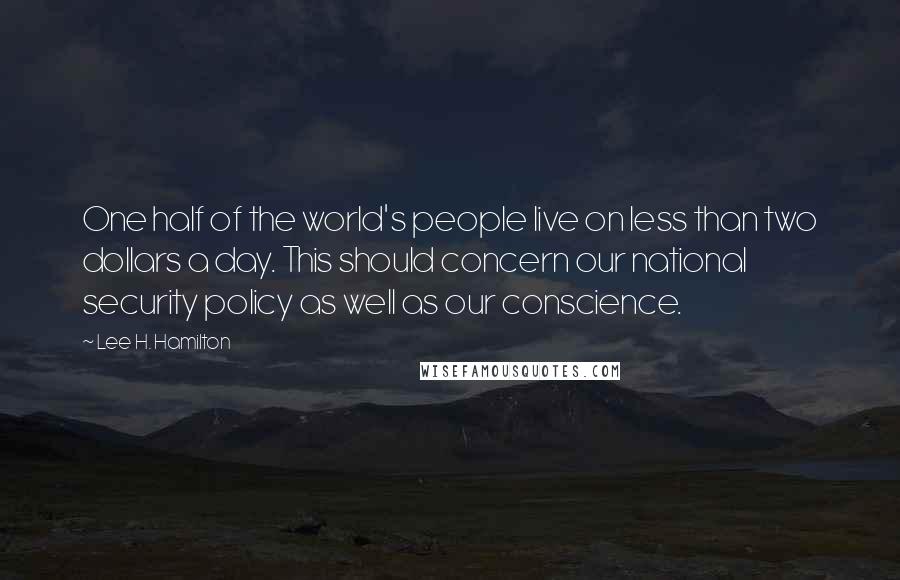 Lee H. Hamilton quotes: One half of the world's people live on less than two dollars a day. This should concern our national security policy as well as our conscience.