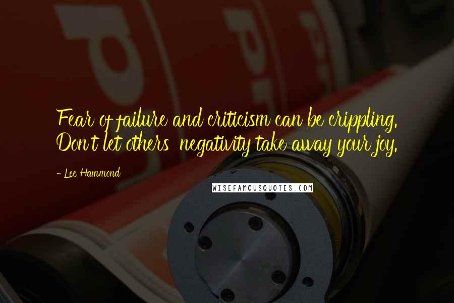 Lee Hammond quotes: Fear of failure and criticism can be crippling. Don't let others' negativity take away your joy.