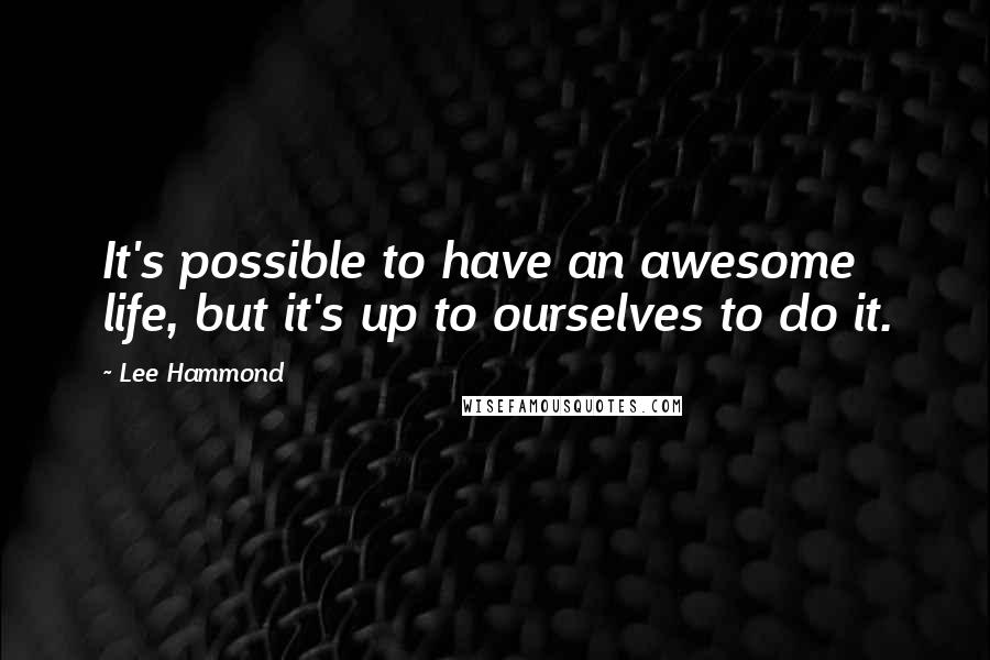 Lee Hammond quotes: It's possible to have an awesome life, but it's up to ourselves to do it.