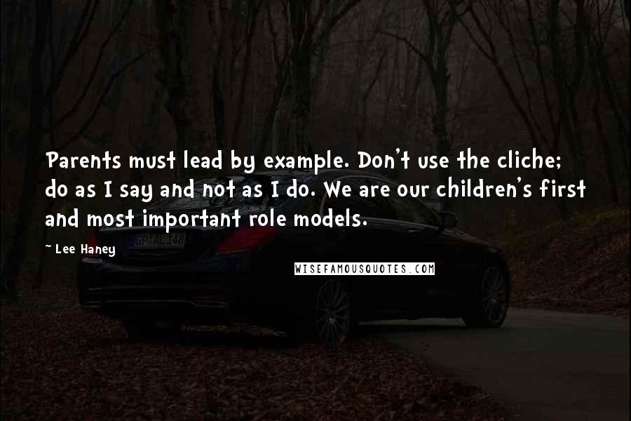 Lee Haney quotes: Parents must lead by example. Don't use the cliche; do as I say and not as I do. We are our children's first and most important role models.