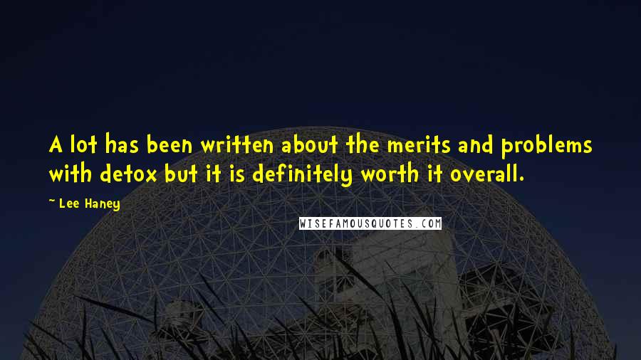 Lee Haney quotes: A lot has been written about the merits and problems with detox but it is definitely worth it overall.