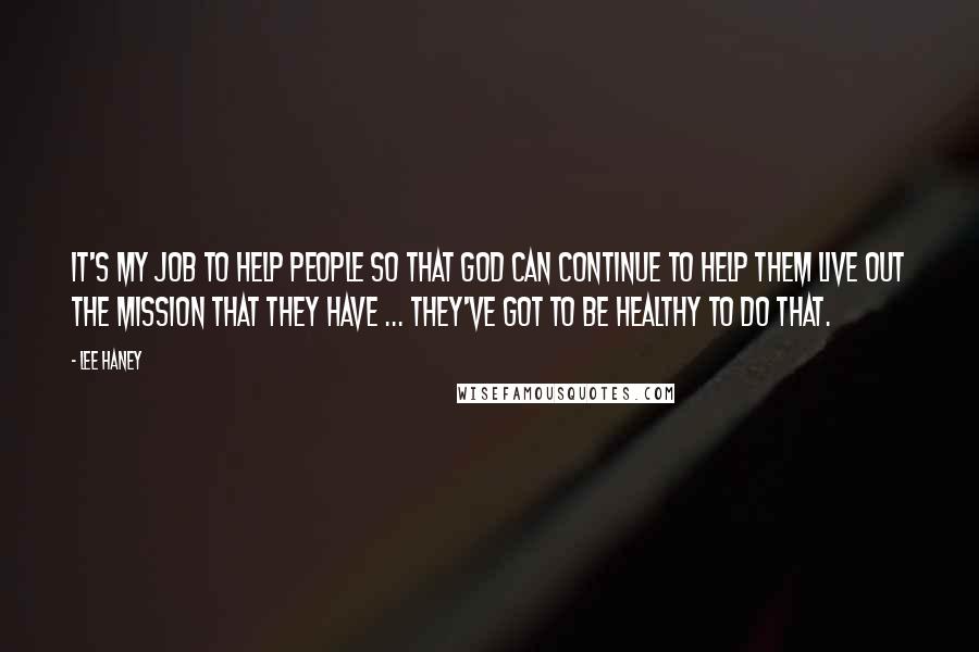 Lee Haney quotes: It's my job to help people so that God can continue to help them live out the mission that they have ... they've got to be healthy to do that.