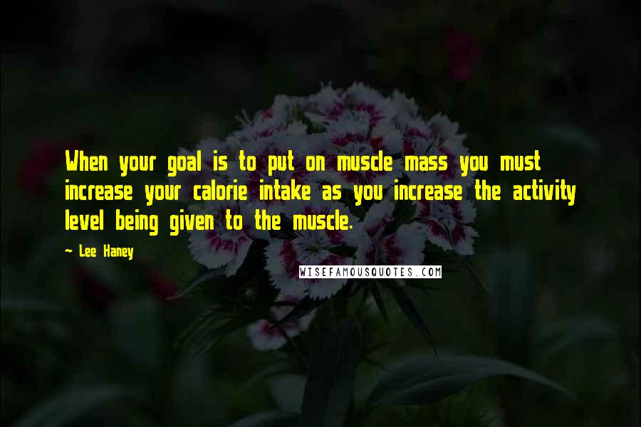 Lee Haney quotes: When your goal is to put on muscle mass you must increase your calorie intake as you increase the activity level being given to the muscle.