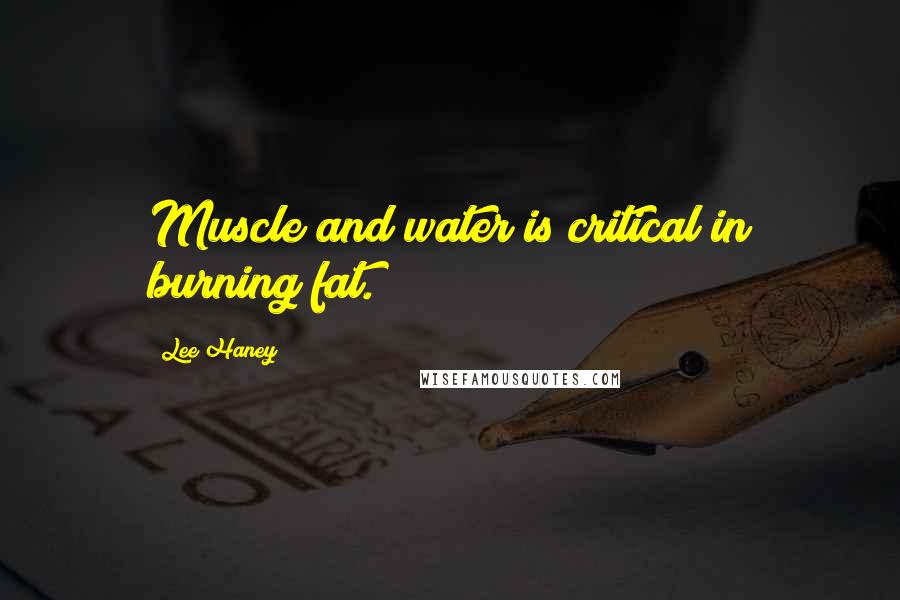 Lee Haney quotes: Muscle and water is critical in burning fat.