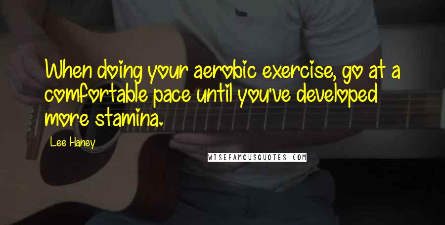 Lee Haney quotes: When doing your aerobic exercise, go at a comfortable pace until you've developed more stamina.