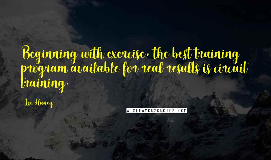 Lee Haney quotes: Beginning with exercise, the best training program available for real results is circuit training.