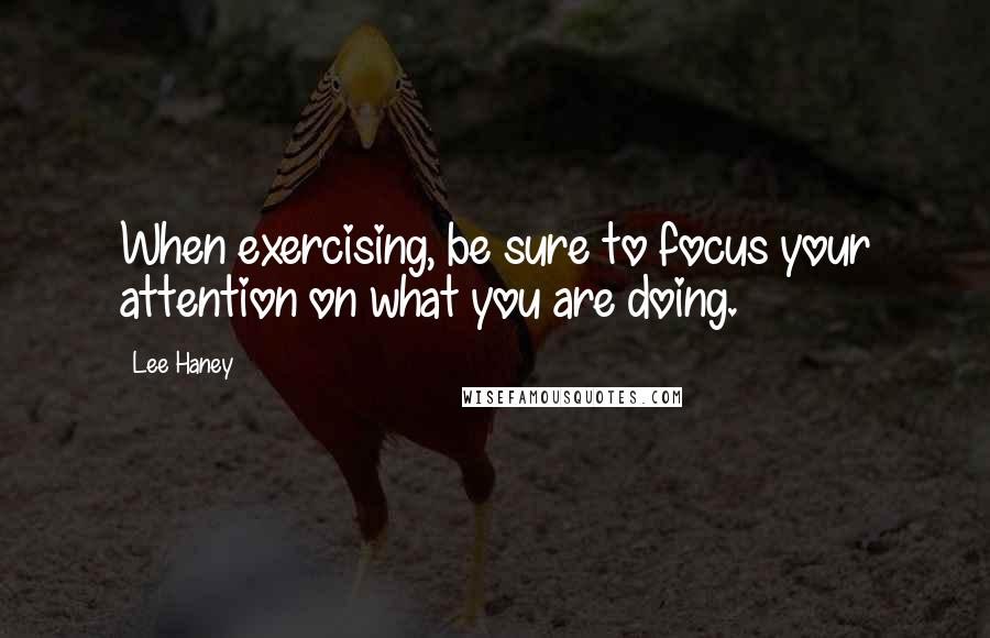 Lee Haney quotes: When exercising, be sure to focus your attention on what you are doing.