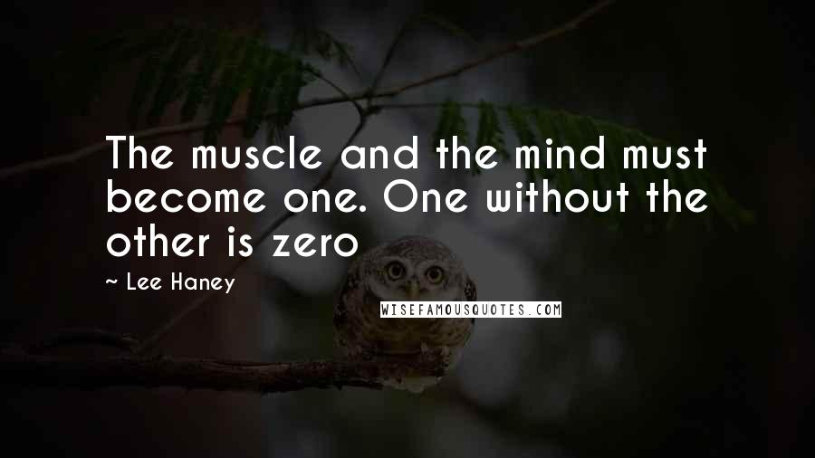 Lee Haney quotes: The muscle and the mind must become one. One without the other is zero