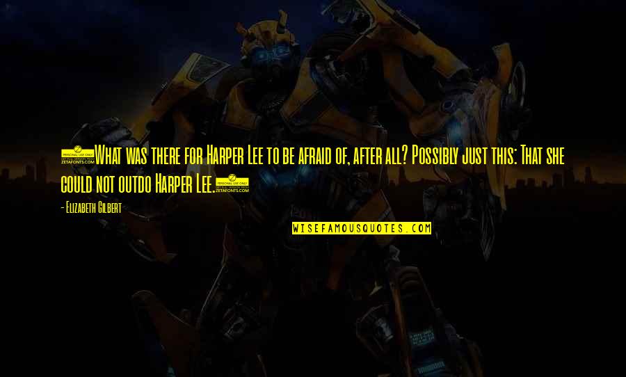 Lee Harper Quotes By Elizabeth Gilbert: (What was there for Harper Lee to be Lee Harper Quotes By Elizabeth Gilbert: (What was there for Harper Lee to be
