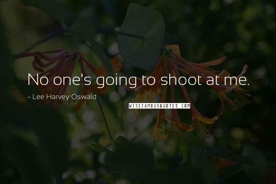 Lee Harvey Oswald quotes: No one's going to shoot at me.