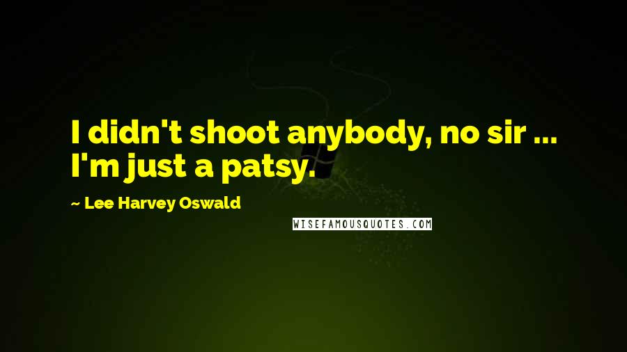 Lee Harvey Oswald quotes: I didn't shoot anybody, no sir ... I'm just a patsy.