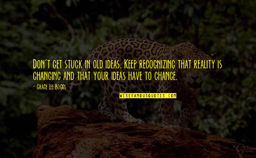 Lee Hi Only Quotes By Grace Lee Boggs: Don't get stuck in old ideas. Keep recognizing Lee Hi Only Quotes By Grace Lee Boggs: Don't get stuck in old ideas. Keep recognizing