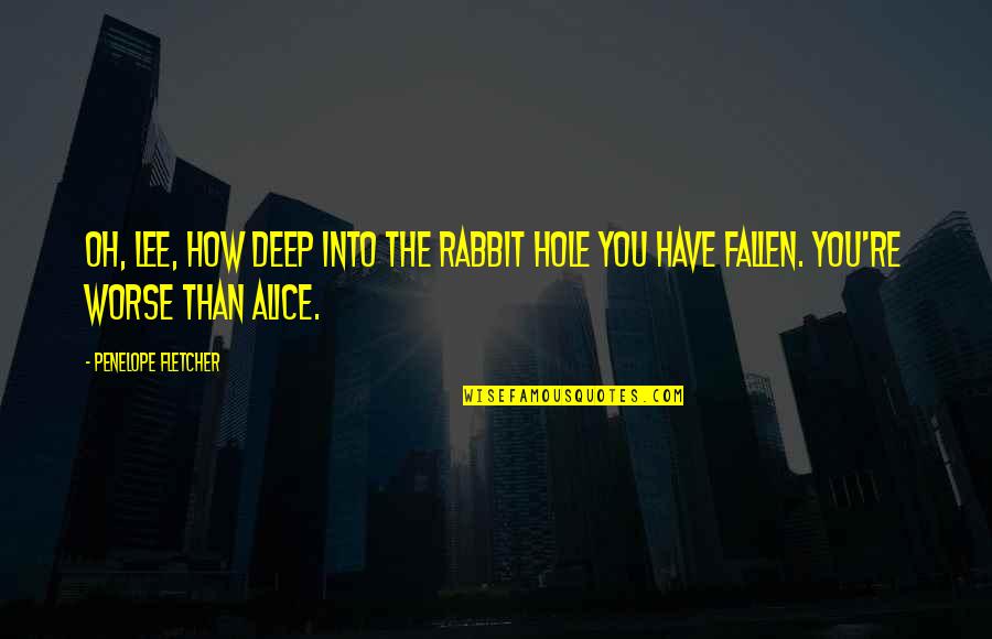 Lee Hi Only Quotes By Penelope Fletcher: Oh, Lee, how deep into the rabbit hole Lee Hi Only Quotes By Penelope Fletcher: Oh, Lee, how deep into the rabbit hole