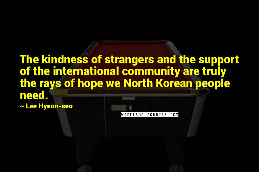 Lee Hyeon-seo quotes: The kindness of strangers and the support of the international community are truly the rays of hope we North Korean people need.